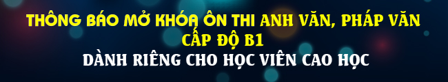 Thông báo mở khóa ôn thi Anh văn, Pháp văn B1 để hoàn thành ngoại ngữ đầu ra cho học viên cao học